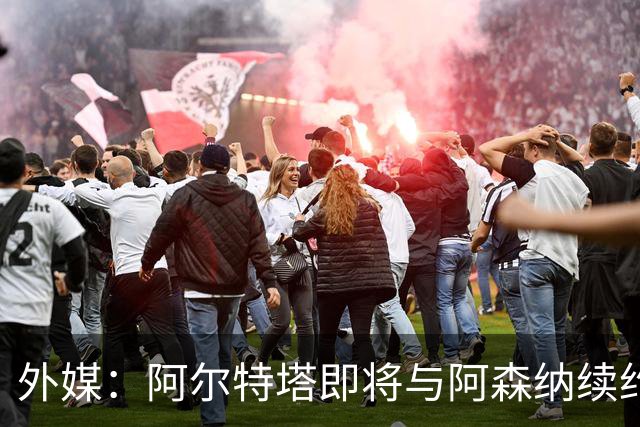 外媒：阿尔特塔即将与阿森纳续约，新合同期限至少3年